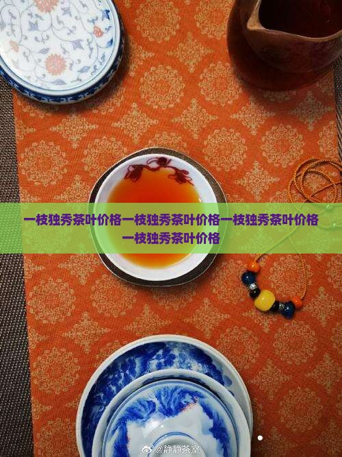 一枝独秀茶叶价格