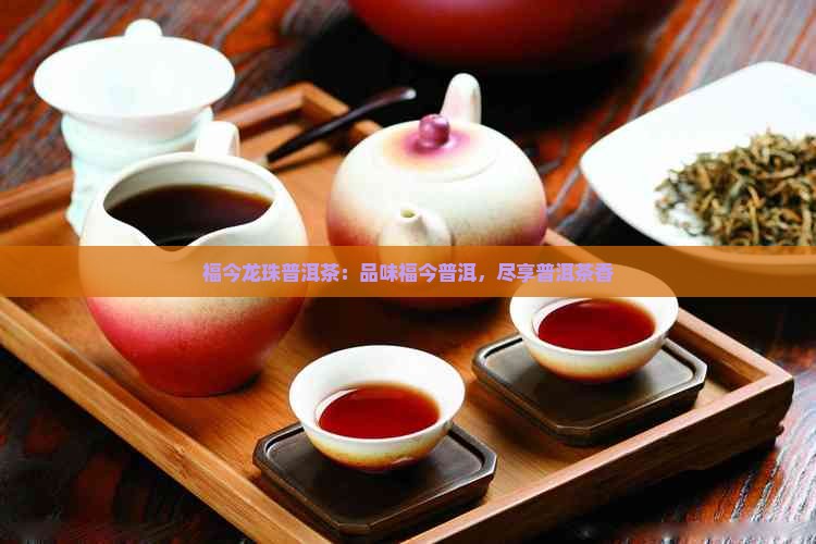 福今龙珠普洱茶