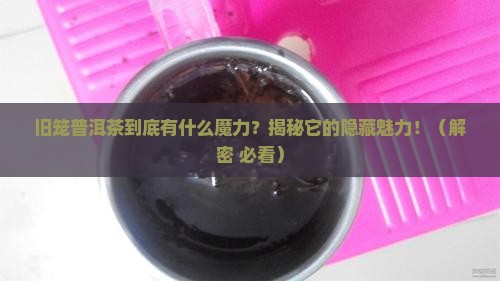 旧笼普洱茶特点介绍