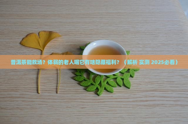 普洱茶适合体弱的老人吗 普洱茶适合体弱的老人吗