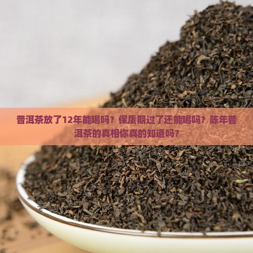 普洱茶放了12年能喝吗