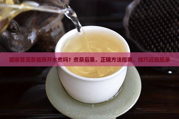 罐装普洱茶能用开水煮吗