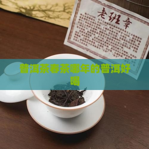普洱茶春茶哪年的好喝