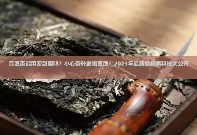 普洱茶能用密封膜吗