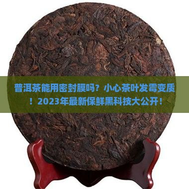 普洱茶能用密封膜吗