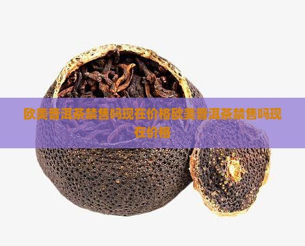 欧美普洱茶禁售吗现在价格