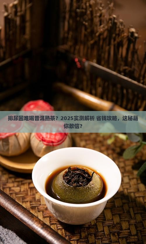 排尿困难可以喝普洱茶熟茶吗