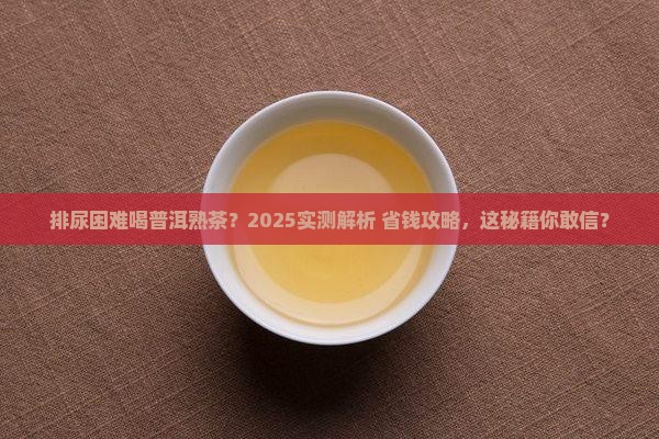 排尿困难可以喝普洱茶熟茶吗