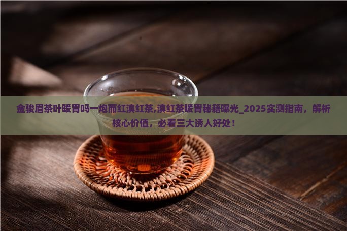 金骏眉茶叶暖胃吗一炮而红滇红茶