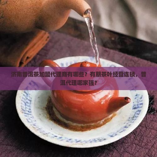 济南普洱茶加盟代理商有哪些