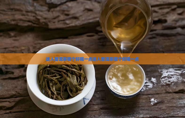 送人普洱茶哪个好喝一点