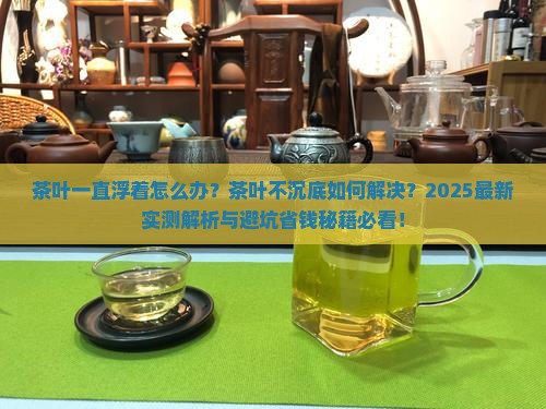 茶叶一直浮着怎么办茶叶不沉底