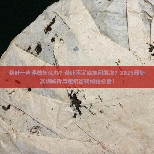 茶叶一直浮着怎么办茶叶不沉底