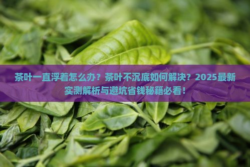 茶叶一直浮着怎么办茶叶不沉底