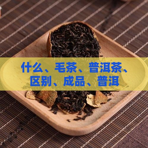 普洱茶毛茶和成品区别是什么