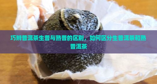 巧辨普洱茶生普与熟普的区别