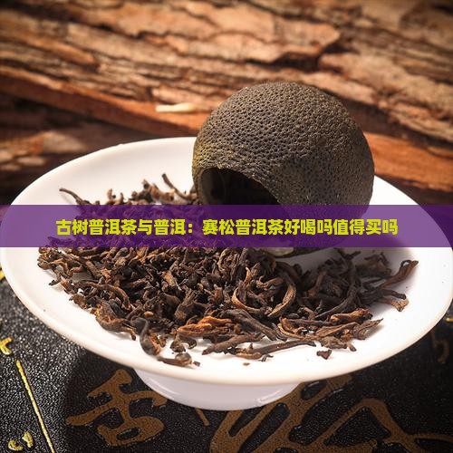 赛松古树普洱茶好喝吗值得买吗