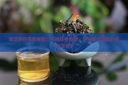 普洱茶熟茶新老配