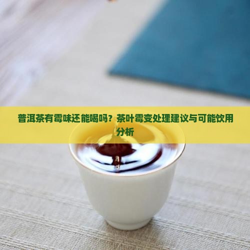 普洱茶有霉味能喝吧 普洱茶有霉味能喝吧