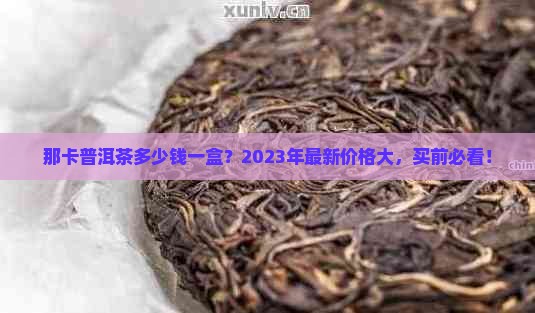 那卡普洱茶多少钱一盒