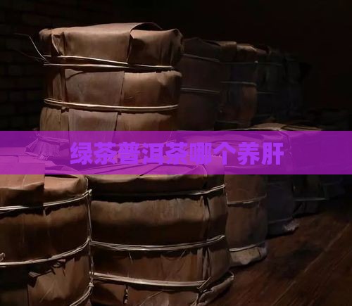 绿茶普洱茶哪个养肝
