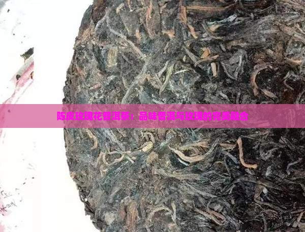 熟普洱茶加玫瑰花和陈皮