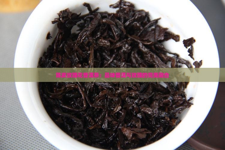 熟普洱茶加玫瑰花和陈皮