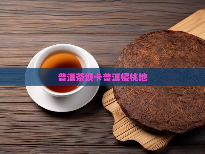 坝卡樱桃地普洱茶