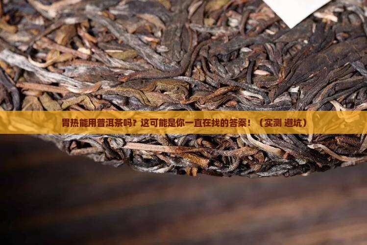 胃热能用普洱茶吗 胃热能用普洱茶吗