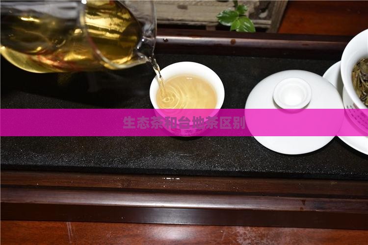 生态茶和台地茶区别 生态茶和台地茶区别