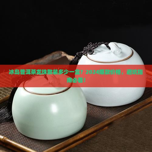 冰岛普洱茶龙珠散装多少一盒