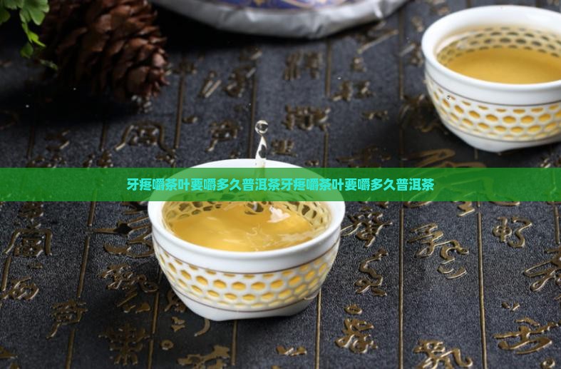 牙疼嚼茶叶要嚼多久普洱茶