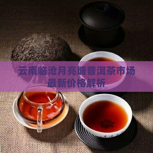 临沧月亮塘普洱茶价格多少