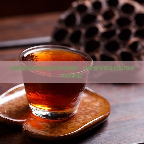 昆明普洱茶用品批发市场在哪