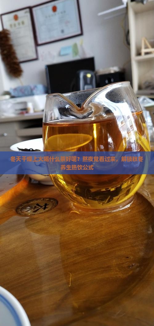 冬天干燥上火喝什么茶好呢