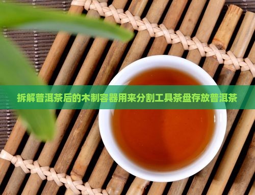 拆解普洱茶后的木制容器