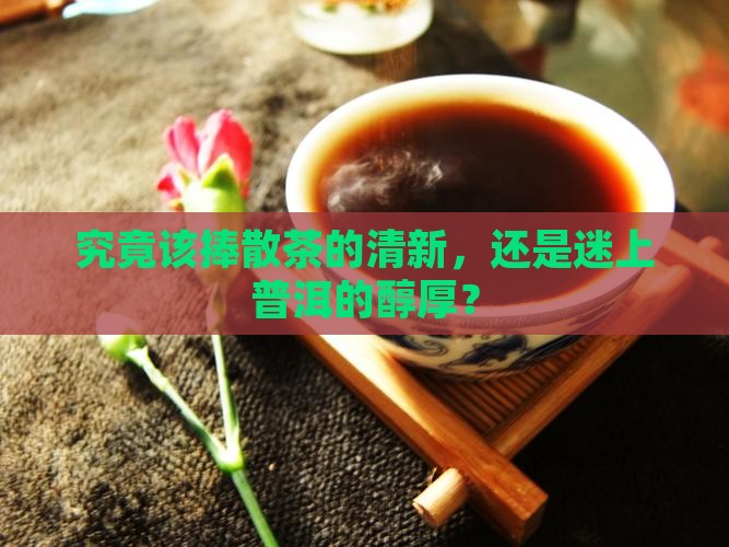 散茶和普洱茶哪个好 散茶和普洱茶哪个好
