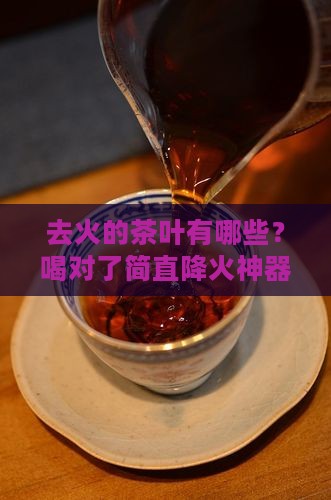 去火的茶叶有什么
