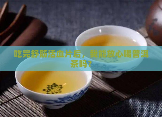 吃舒筋活血片能喝普洱茶吗