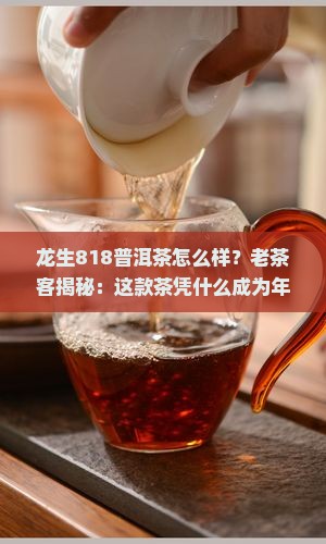 龙生818普洱茶怎么样 龙生818普洱茶怎么样