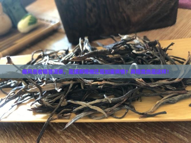 喝普洱茶对痛风病有影响吗 喝普洱茶对痛风病有影响吗
