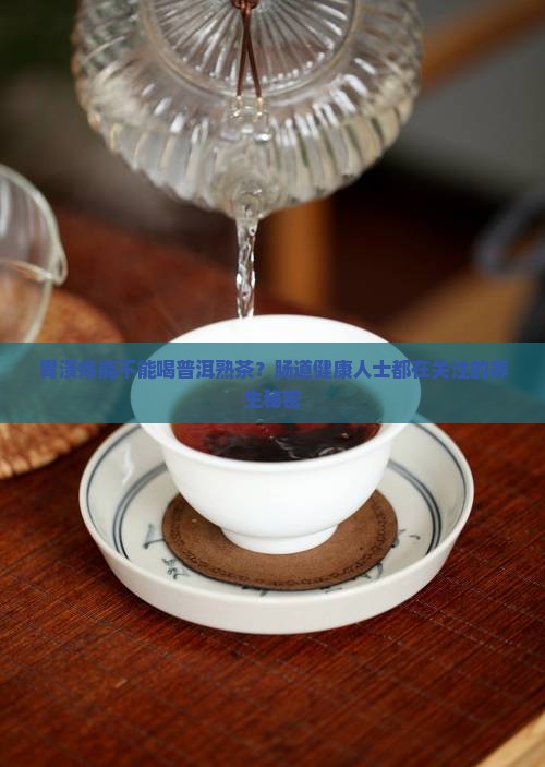 胃溃疡能不能喝普洱熟茶
