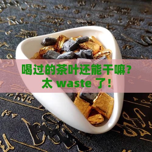 喝过的茶叶能做什么