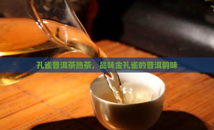 金孔雀怎么样金孔雀普洱茶熟茶