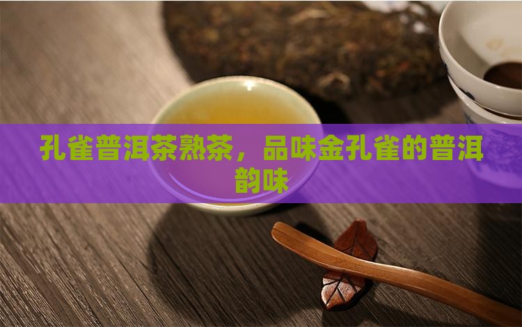 金孔雀怎么样金孔雀普洱茶熟茶