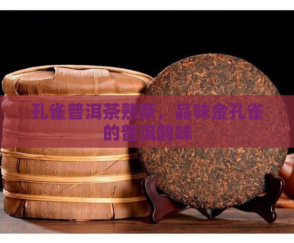 金孔雀怎么样金孔雀普洱茶熟茶