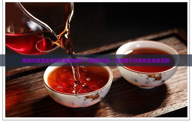 紫鹃红茶是生茶好还是熟茶好