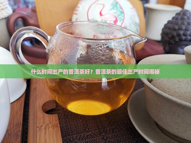 什么时间出产的普洱茶好