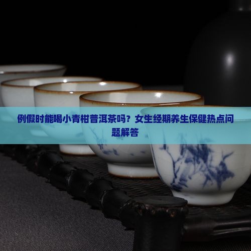 例假时能喝小青柑普洱茶吗