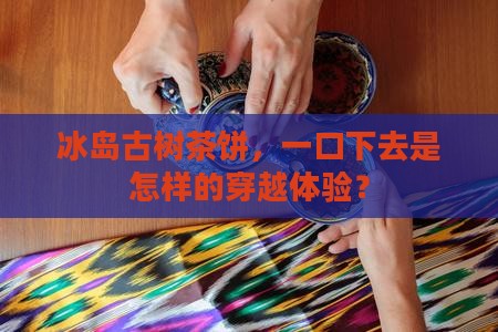 冰岛古树茶饼怎么喝